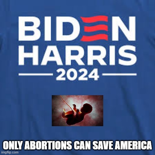 only abortions can save america | ONLY ABORTIONS CAN SAVE AMERICA | image tagged in abortion,biden,kamala harris | made w/ Imgflip meme maker