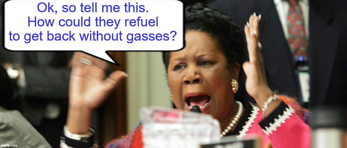 Another democrat genius | Ok, so tell me this. How could they refuel to get back without gasses? | image tagged in sheila jackson lee,another,democrat,genius | made w/ Imgflip meme maker