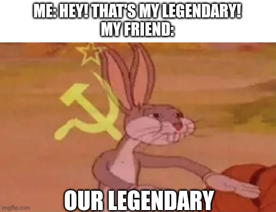 Nuh uh | ME: HEY! THAT'S MY LEGENDARY!
MY FRIEND:; OUR LEGENDARY | image tagged in bugs bunny communist,fortnite | made w/ Imgflip meme maker