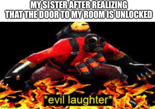 *evil laughter* | MY SISTER AFTER REALIZING THAT THE DOOR TO MY ROOM IS UNLOCKED | image tagged in evil laughter | made w/ Imgflip meme maker