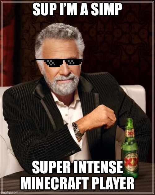 The Most Interesting Man In The World | SUP I’M A SIMP; SUPER INTENSE MINECRAFT PLAYER | image tagged in memes,the most interesting man in the world | made w/ Imgflip meme maker