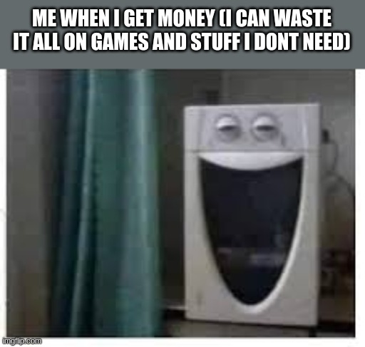 haj | ME WHEN I GET MONEY (I CAN WASTE IT ALL ON GAMES AND STUFF I DONT NEED) | image tagged in when i see x | made w/ Imgflip meme maker
