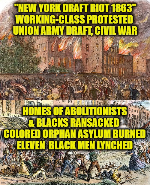 History of an actual "insurrection" | "NEW YORK DRAFT RIOT 1863"
WORKING-CLASS PROTESTED 
UNION ARMY DRAFT, CIVIL WAR; HOMES OF ABOLITIONISTS
& BLACKS RANSACKED 
COLORED ORPHAN ASYLUM BURNED
ELEVEN  BLACK MEN LYNCHED | image tagged in january | made w/ Imgflip meme maker