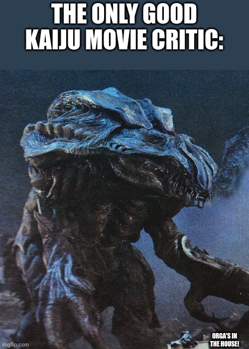 if you know you know | THE ONLY GOOD KAIJU MOVIE CRITIC:; ORGA'S IN THE HOUSE! | image tagged in orga's in the house | made w/ Imgflip meme maker