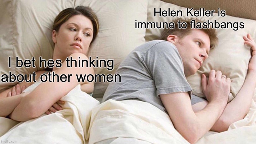 I bet he’s thinking about other women | Helen Keller is immune to flashbangs; I bet hes thinking about other women | image tagged in memes,i bet he's thinking about other women | made w/ Imgflip meme maker