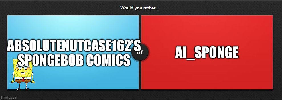 Would you rather | ABSOLUTENUTCASE162’S SPONGEBOB COMICS; AI_SPONGE | image tagged in would you rather | made w/ Imgflip meme maker