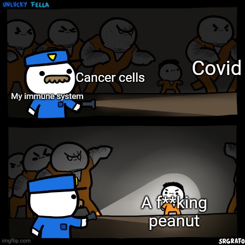 Bruh | Covid; Cancer cells; My immune system; A f**king peanut | image tagged in flashlight pointed at child | made w/ Imgflip meme maker