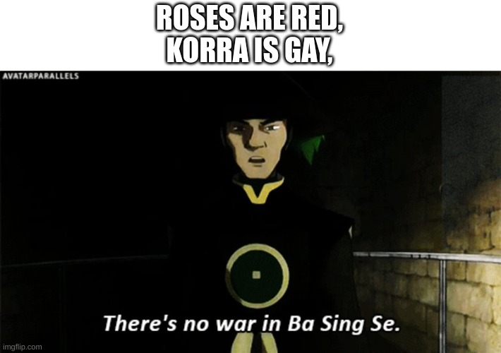 There is no war in Ba Sing Se | ROSES ARE RED,
KORRA IS GAY, | image tagged in there is no war in ba sing se | made w/ Imgflip meme maker