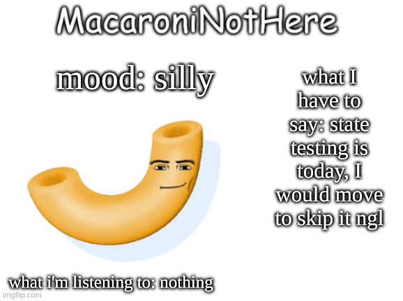 MacaroniNotHere Announcment | what I have to say: state testing is today, I would move to skip it ngl; mood: silly; what i'm listening to: nothing | image tagged in macaroninothere announcement temp | made w/ Imgflip meme maker