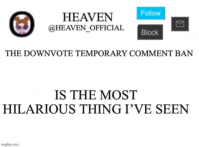 Heaven’s Template | THE DOWNVOTE TEMPORARY COMMENT BAN; IS THE MOST HILARIOUS THING I’VE SEEN | image tagged in heaven s template | made w/ Imgflip meme maker