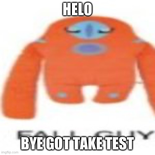 HELO; BYE GOT TAKE TEST | made w/ Imgflip meme maker