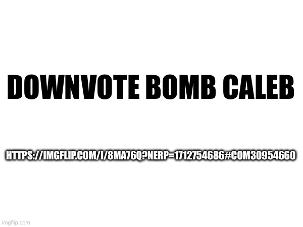 Downvote bomb | DOWNVOTE BOMB CALEB; HTTPS://IMGFLIP.COM/I/8MA76Q?NERP=1712754686#COM30954660 | made w/ Imgflip meme maker