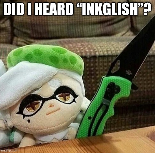 Marie plush with a knife | DID I HEARD “INKGLISH”? | image tagged in marie plush with a knife | made w/ Imgflip meme maker