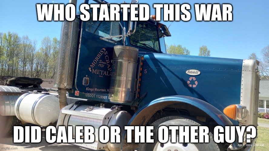 Truck | WHO STARTED THIS WAR; DID CALEB OR THE OTHER GUY? | image tagged in truck | made w/ Imgflip meme maker