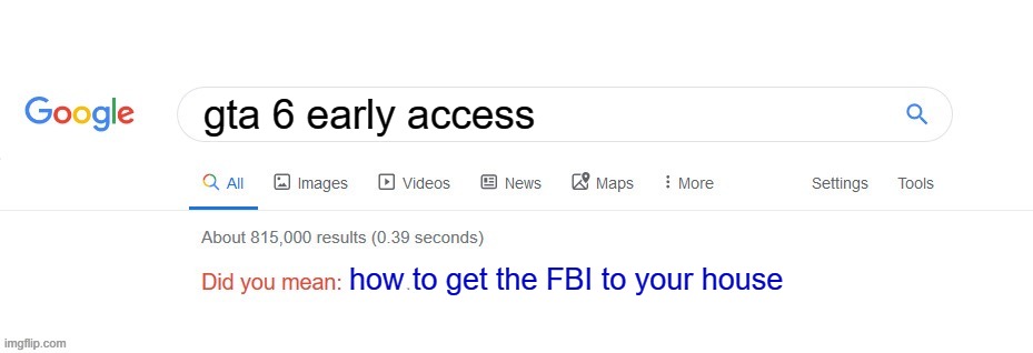 Did you mean? | gta 6 early access; how to get the FBI to your house | image tagged in did you mean | made w/ Imgflip meme maker