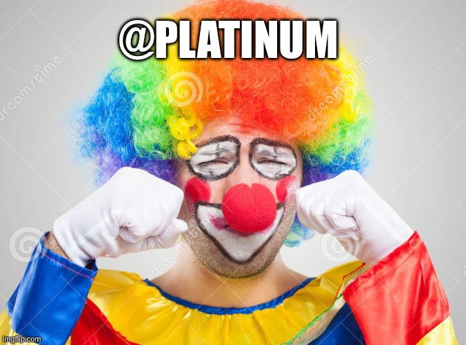 Block button exists | @PLATINUM | image tagged in clown crying | made w/ Imgflip meme maker