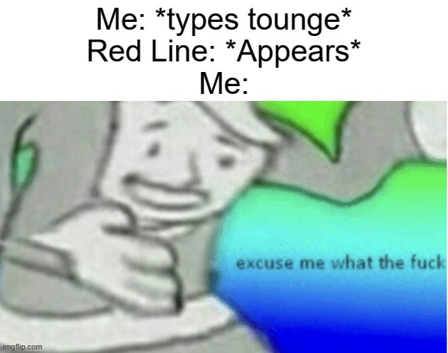 It actually happens a days ago. It makes really no sense, it's literally the correct spelling. | Me: *types tounge*
Red Line: *Appears*
Me: | image tagged in excuse me what the f ck | made w/ Imgflip meme maker