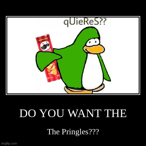 ClubPenguinPringles | DO YOU WANT THE | The Pringles??? | image tagged in funny,demotivationals | made w/ Imgflip demotivational maker