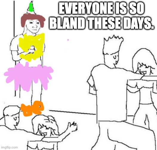 party loner | EVERYONE IS SO BLAND THESE DAYS. | image tagged in party loner | made w/ Imgflip meme maker