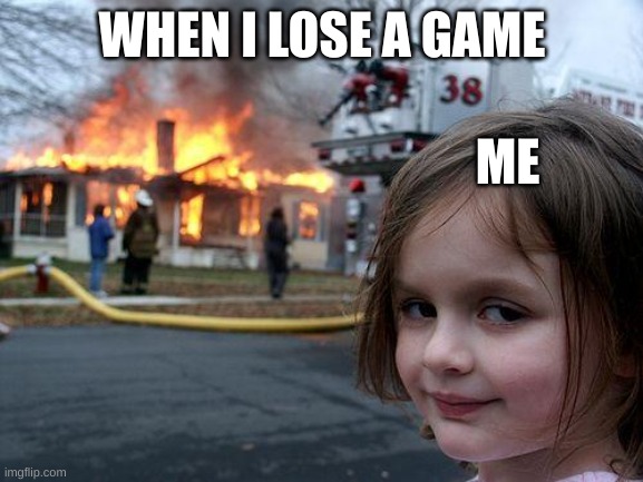 Disaster Girl Meme | WHEN I LOSE A GAME; ME | image tagged in memes,disaster girl | made w/ Imgflip meme maker