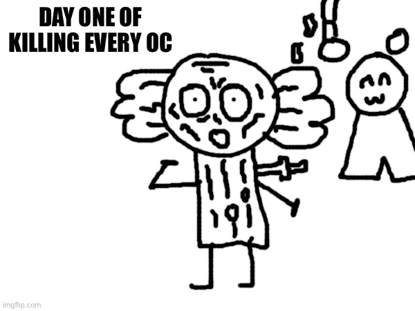 @BDA | DAY ONE OF KILLING EVERY OC | made w/ Imgflip meme maker