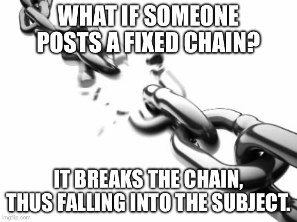 Broken Chains  | WHAT IF SOMEONE POSTS A FIXED CHAIN? IT BREAKS THE CHAIN, THUS FALLING INTO THE SUBJECT. | image tagged in broken chains | made w/ Imgflip meme maker