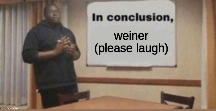 i have returned | weiner
(please laugh) | image tagged in in conclusion | made w/ Imgflip meme maker