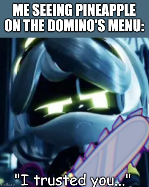 I trusted you | ME SEEING PINEAPPLE ON THE DOMINO'S MENU:; "I trusted you..." | image tagged in murder drones,pineapple pizza,v,i trusted you | made w/ Imgflip meme maker