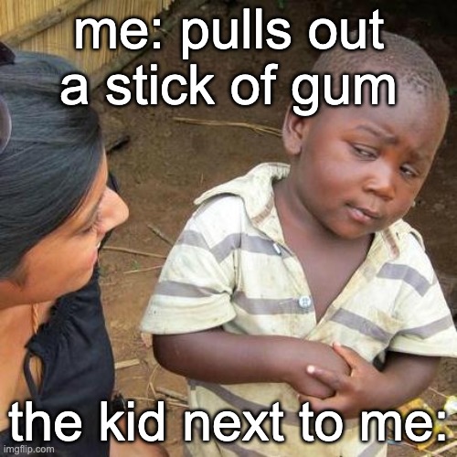 school slander | me: pulls out a stick of gum; the kid next to me: | image tagged in memes,third world skeptical kid | made w/ Imgflip meme maker