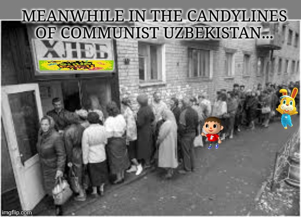 Communism lore | MEANWHILE IN THE CANDYLINES OF COMMUNIST UZBEKISTAN... | image tagged in communism,get in line,free candy,animal crossing | made w/ Imgflip meme maker