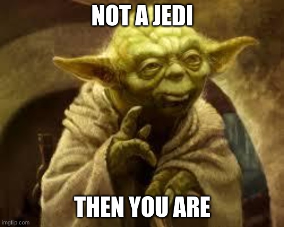 yoda | NOT A JEDI THEN YOU ARE | image tagged in yoda | made w/ Imgflip meme maker