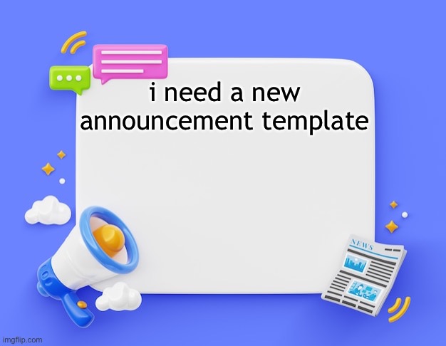 facebook ahh announcement template | i need a new announcement template | image tagged in facebook ahh announcement template | made w/ Imgflip meme maker