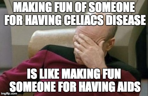 Captain Picard Facepalm Meme | MAKING FUN OF SOMEONE FOR HAVING CELIACS DISEASE IS LIKE MAKING FUN SOMEONE FOR HAVING AIDS | image tagged in memes,captain picard facepalm,AdviceAnimals | made w/ Imgflip meme maker
