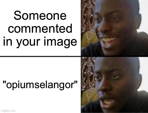 Oh yeah! Oh no... | Someone commented in your image; "opiumselangor" | image tagged in oh yeah oh no | made w/ Imgflip meme maker