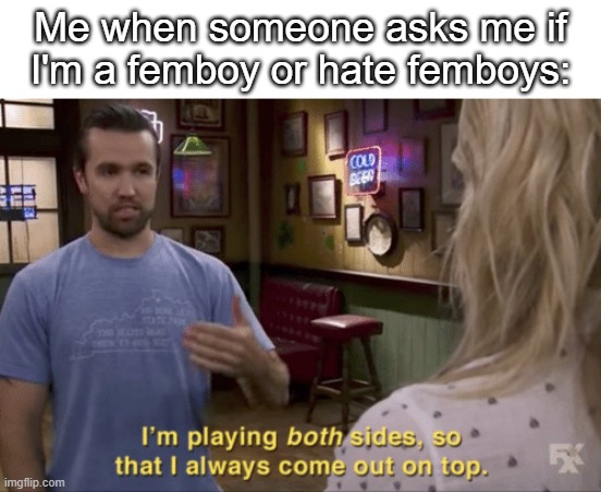 I play both sides | Me when someone asks me if I'm a femboy or hate femboys: | image tagged in i play both sides | made w/ Imgflip meme maker