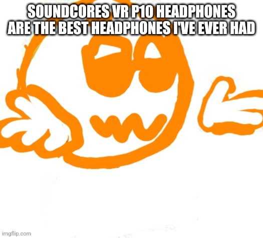 Good guy shrugging | SOUNDCORES VR P10 HEADPHONES ARE THE BEST HEADPHONES I'VE EVER HAD | image tagged in good guy shrugging | made w/ Imgflip meme maker