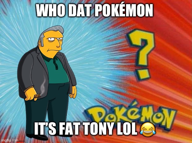 who is that pokemon | WHO DAT POKÉMON; IT’S FAT TONY LOL 😂 | image tagged in who is that pokemon | made w/ Imgflip meme maker