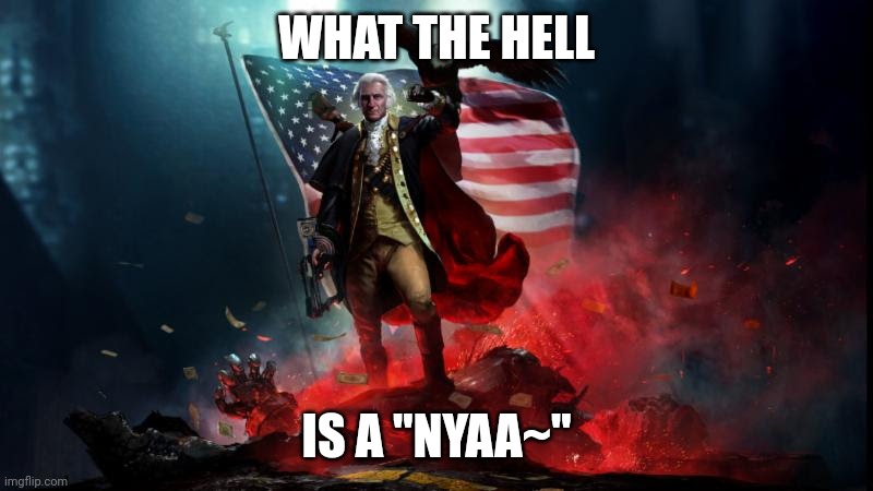 George Washington with a machine gun | WHAT THE HELL IS A "NYAA~" | image tagged in george washington with a machine gun | made w/ Imgflip meme maker