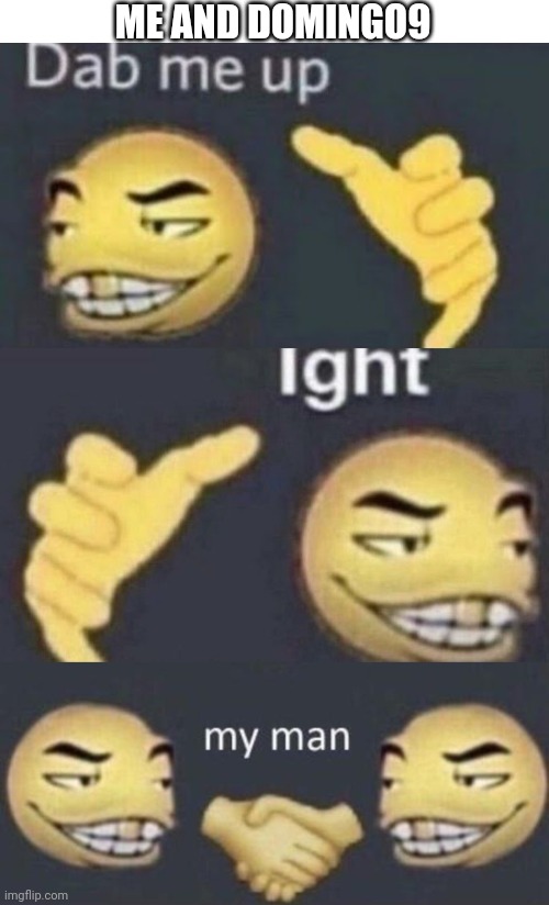 Dab me up, ight, my man | ME AND DOMINGO9 | image tagged in dab me up ight my man | made w/ Imgflip meme maker