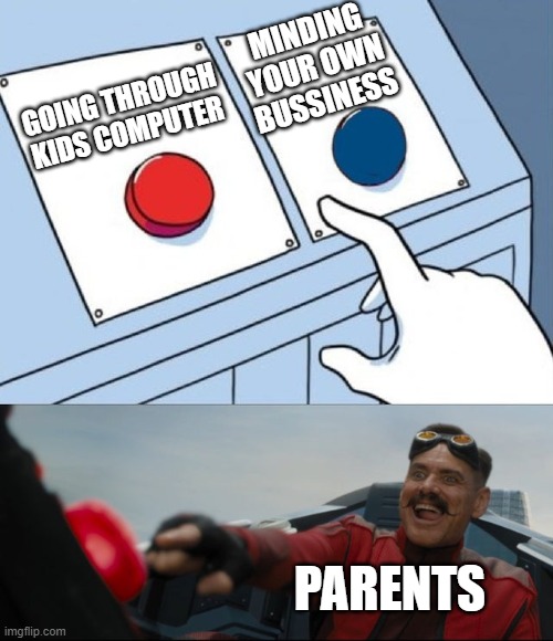 bru | MINDING YOUR OWN BUSSINESS; GOING THROUGH KIDS COMPUTER; PARENTS | image tagged in robotnik button,memes | made w/ Imgflip meme maker