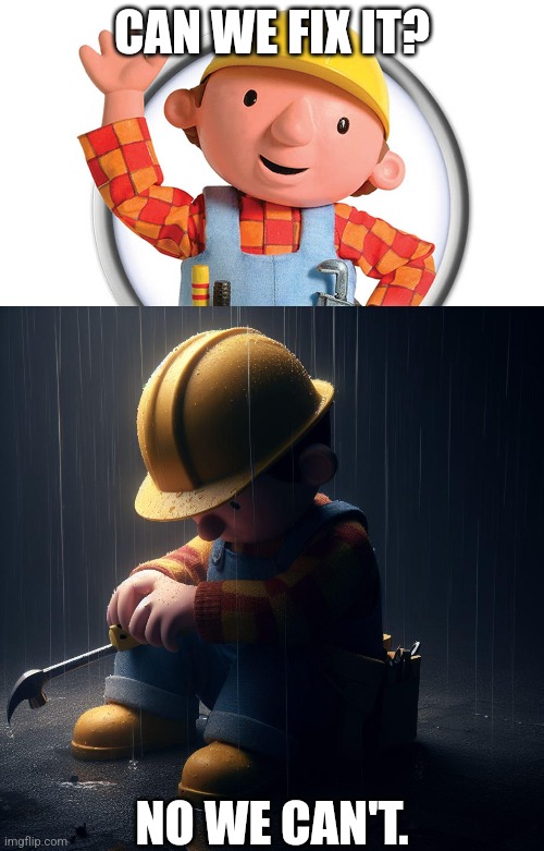 CAN WE FIX IT? NO WE CAN'T. | image tagged in bob the builder | made w/ Imgflip meme maker