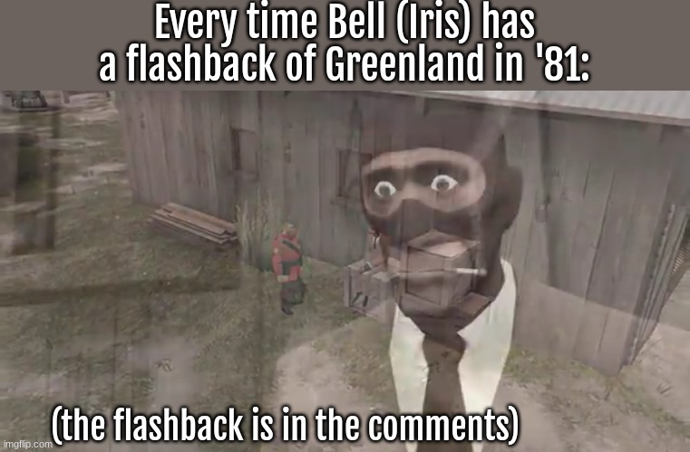 "I'll never forget that day.. ever." -Iris/Bell, 2024 | Every time Bell (Iris) has a flashback of Greenland in '81:; (the flashback is in the comments) | image tagged in spy has ptsd,backstory of bell,lore | made w/ Imgflip meme maker