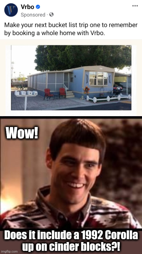 Your next vacation home! | Wow! Does it include a 1992 Corolla
up on cinder blocks?! | image tagged in dumb and dumber,memes,vacation,single wide trailer | made w/ Imgflip meme maker