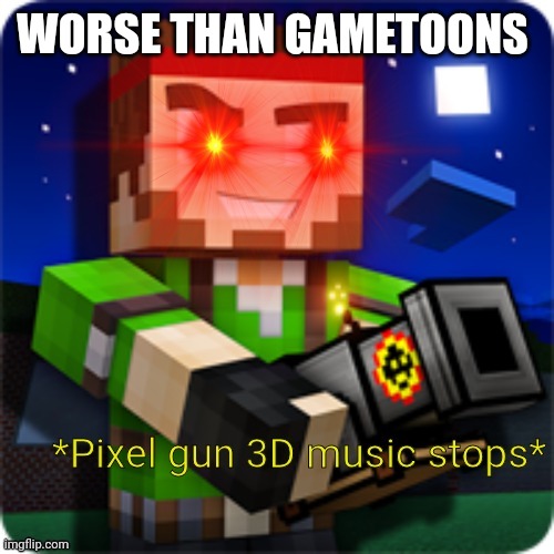 Pixel gun 3D music stops | WORSE THAN GAMETOONS | image tagged in pixel gun 3d music stops | made w/ Imgflip meme maker