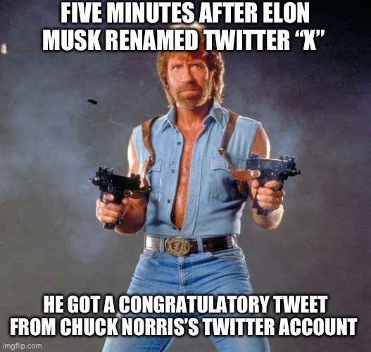 Chuck Norris Guns Meme | FIVE MINUTES AFTER ELON MUSK RENAMED TWITTER “X”; HE GOT A CONGRATULATORY TWEET FROM CHUCK NORRIS’S TWITTER ACCOUNT | image tagged in memes,chuck norris guns,chuck norris | made w/ Imgflip meme maker