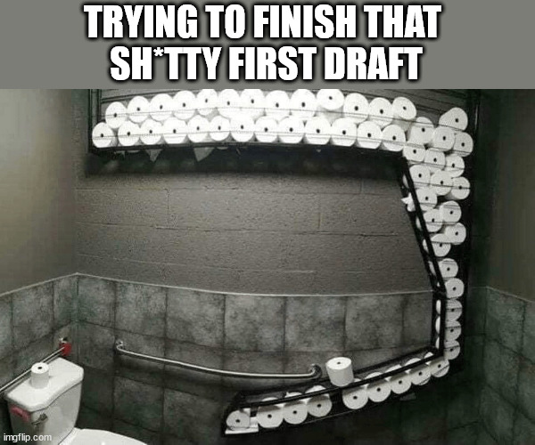 First Draft | TRYING TO FINISH THAT 
SH*TTY FIRST DRAFT | image tagged in draft,writing group,bad writting,first draft,writing | made w/ Imgflip meme maker