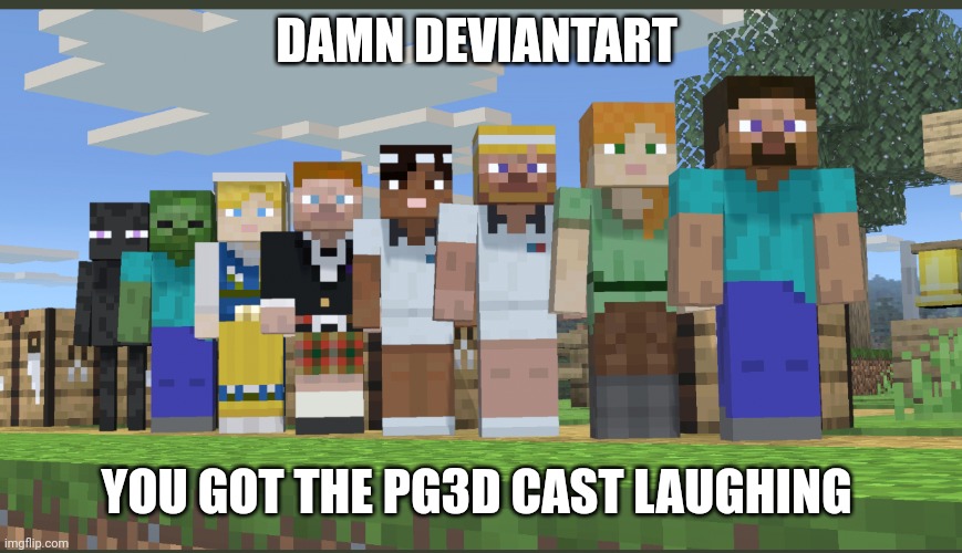 Minecraft squad laughing | DAMN DEVIANTART YOU GOT THE PG3D CAST LAUGHING | image tagged in minecraft squad laughing | made w/ Imgflip meme maker