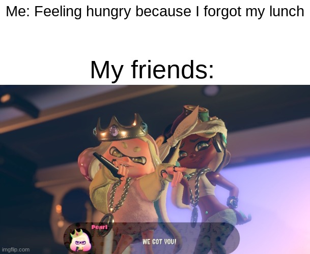 And then the next day I usually bring them a snack as a thank you | Me: Feeling hungry because I forgot my lunch; My friends: | image tagged in we got you,friends | made w/ Imgflip meme maker