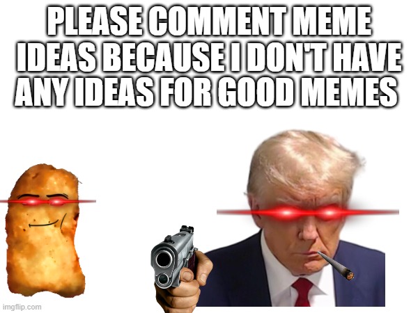 Help skibidi toilets are bombing my house | PLEASE COMMENT MEME
IDEAS BECAUSE I DON'T HAVE; ANY IDEAS FOR GOOD MEMES | image tagged in chicken nuggets,donald trump,school shooting,mass shooting,unhelpful high school teacher | made w/ Imgflip meme maker