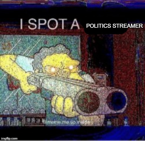 I spot a X | POLITICS STREAMER | image tagged in i spot a x | made w/ Imgflip meme maker